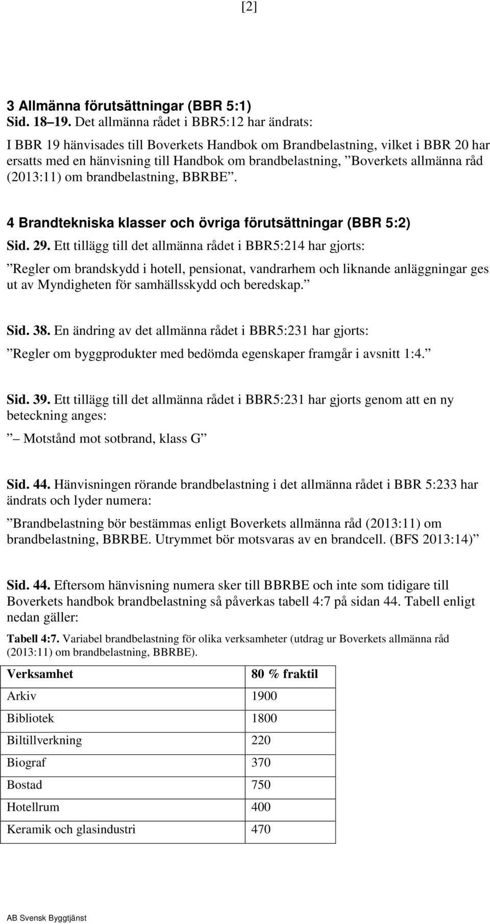 allmänna råd (2013:11) om brandbelastning, BBRBE. 4 Brandtekniska klasser och övriga förutsättningar (BBR 5:2) Sid. 29.