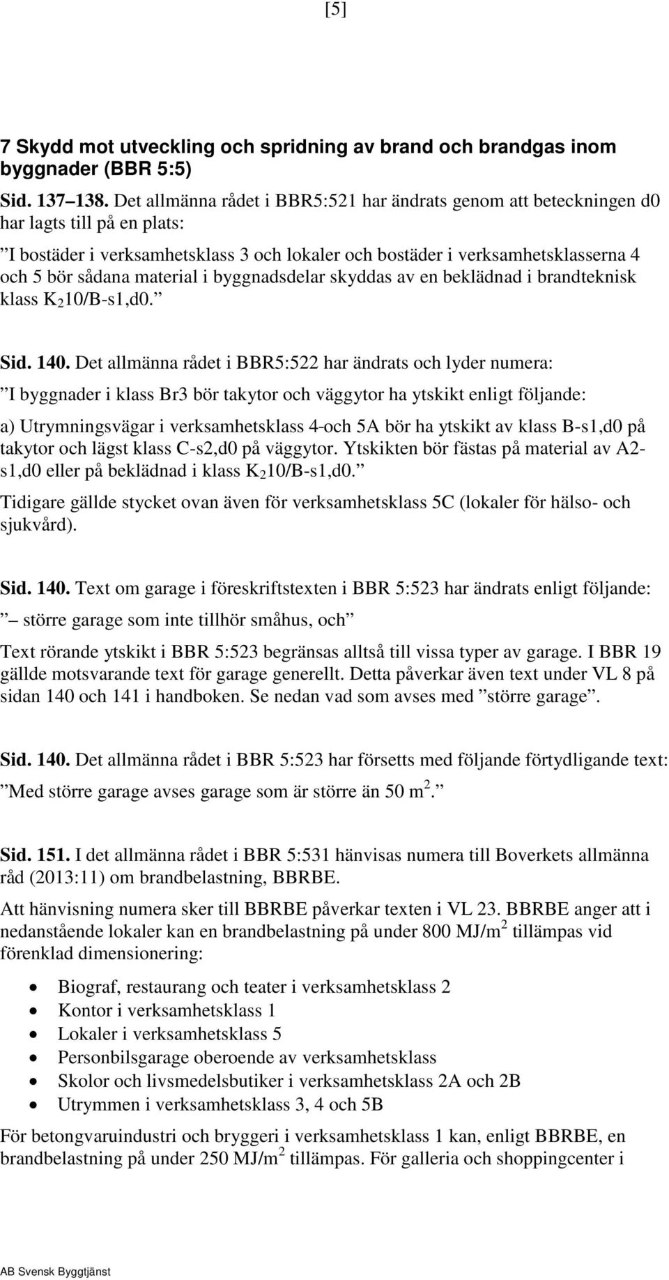 material i byggnadsdelar skyddas av en beklädnad i brandteknisk klass K 2 10/B-s1,d0. Sid. 140.