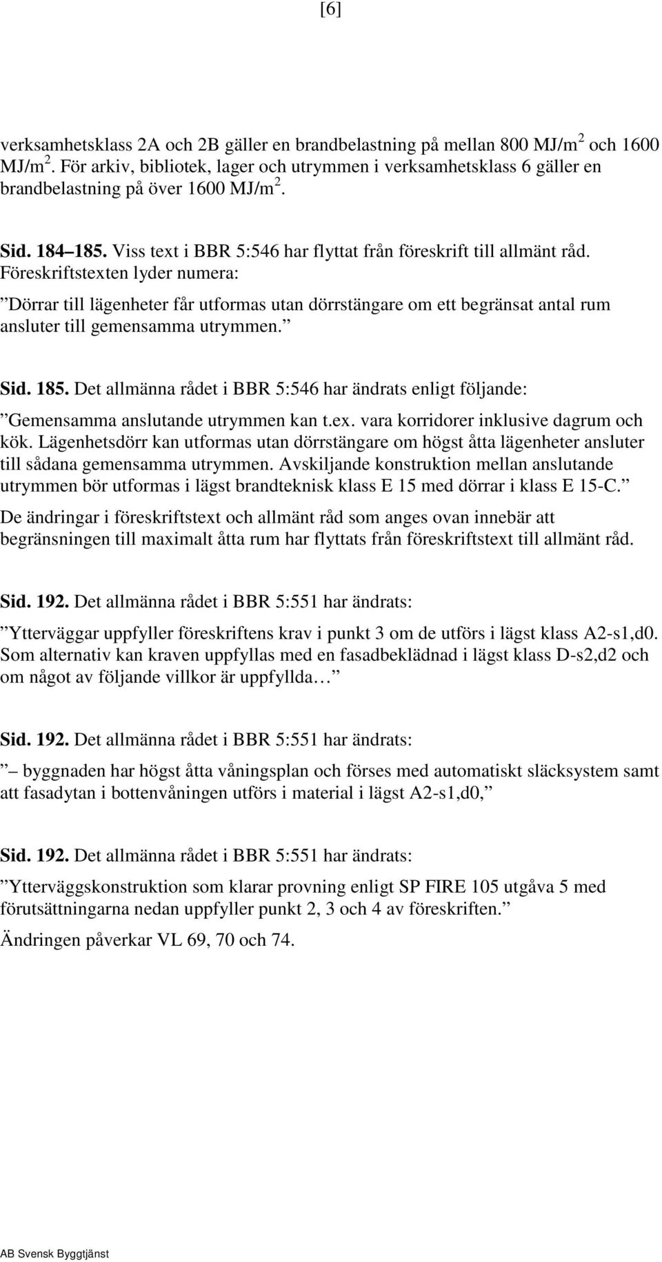 Föreskriftstexten lyder numera: Dörrar till lägenheter får utformas utan dörrstängare om ett begränsat antal rum ansluter till gemensamma utrymmen. Sid. 185.