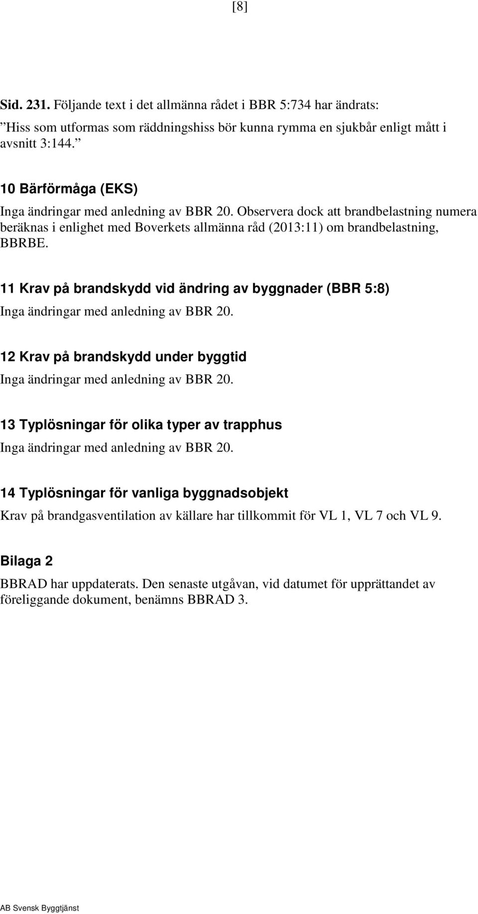 11 Krav på brandskydd vid ändring av byggnader (BBR 5:8) 12 Krav på brandskydd under byggtid 13 Typlösningar för olika typer av trapphus 14 Typlösningar för vanliga