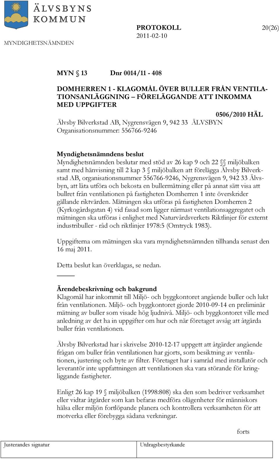 organisationsnummer 556766-9246, Nygrensvägen 9, 942 33 Älvsbyn, att låta utföra och bekosta en bullermätning eller på annat sätt visa att bullret från ventilationen på fastigheten Domherren 1 inte