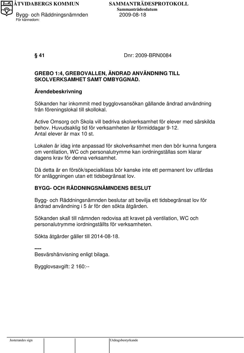 Active Omsorg och Skola vill bedriva skolverksamhet för elever med särskilda behov. Huvudsaklig tid för verksamheten är förmiddagar 9-12. Antal elever är max 10 st.