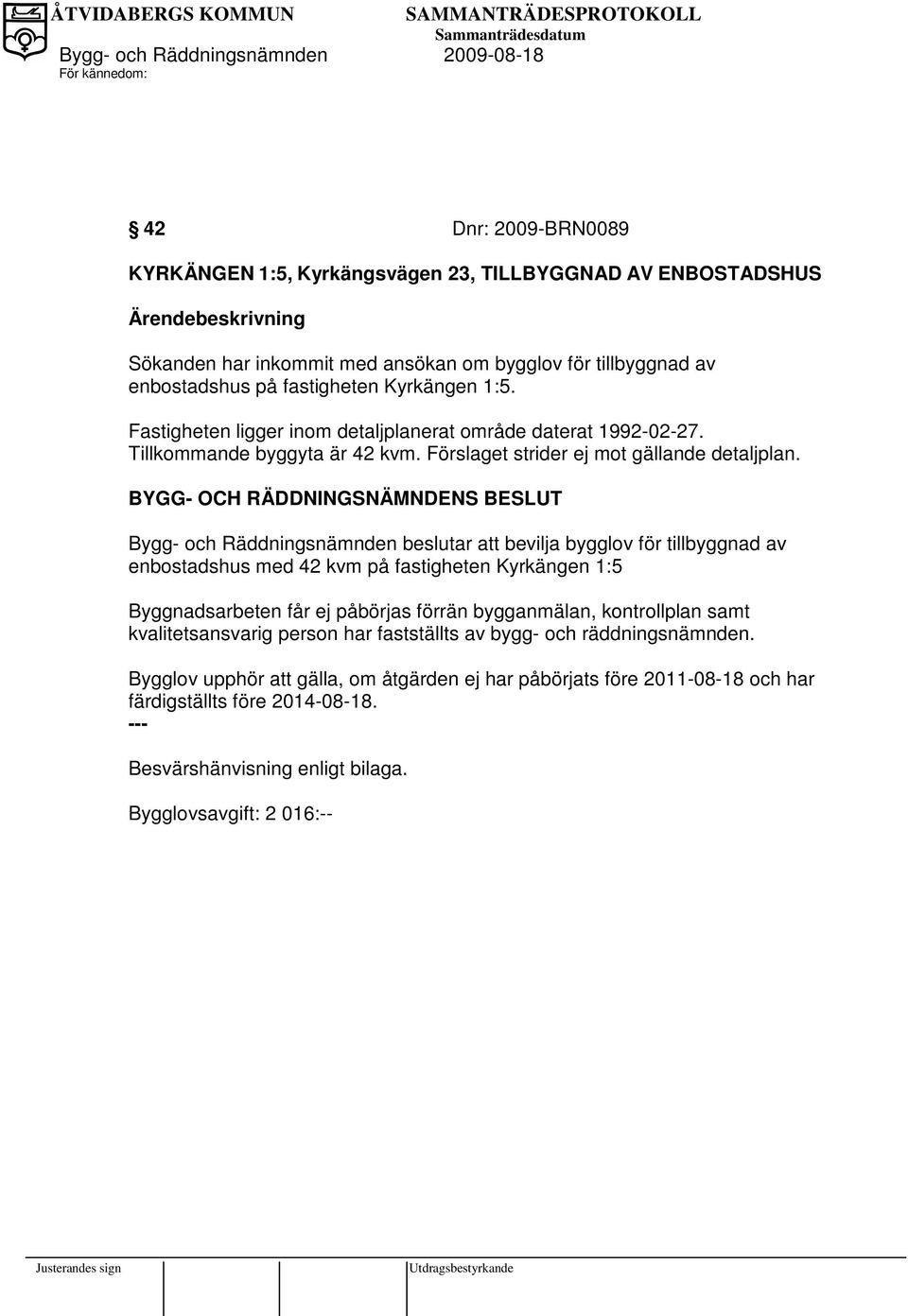 Bygg- och Räddningsnämnden beslutar att bevilja bygglov för tillbyggnad av enbostadshus med 42 kvm på fastigheten Kyrkängen 1:5 Byggnadsarbeten får ej påbörjas förrän bygganmälan, kontrollplan samt