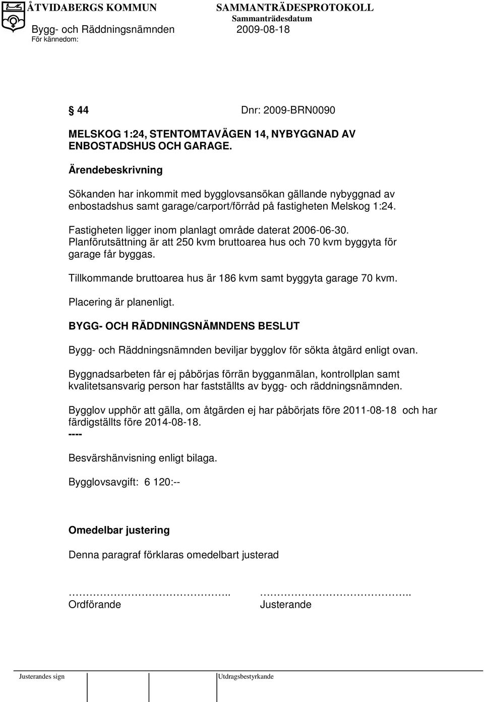 Fastigheten ligger inom planlagt område daterat 2006-06-30. Planförutsättning är att 250 kvm bruttoarea hus och 70 kvm byggyta för garage får byggas.