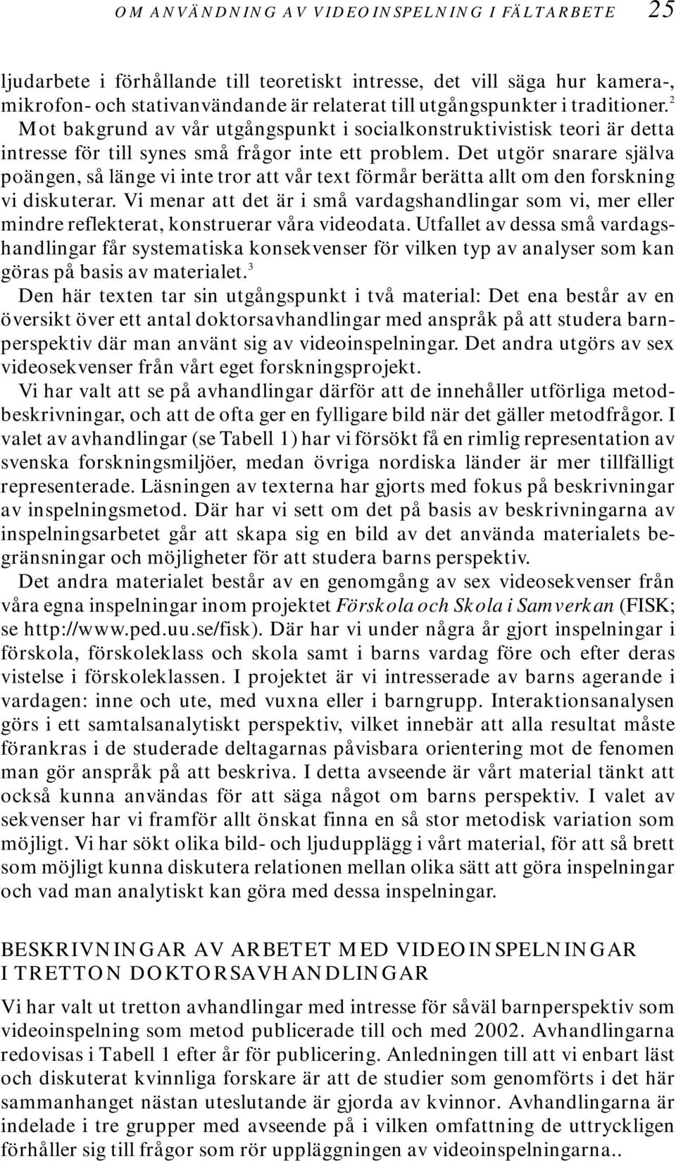 Det utgör snarare själva poängen, så länge vi inte tror att vår text förmår berätta allt om den forskning vi diskuterar.