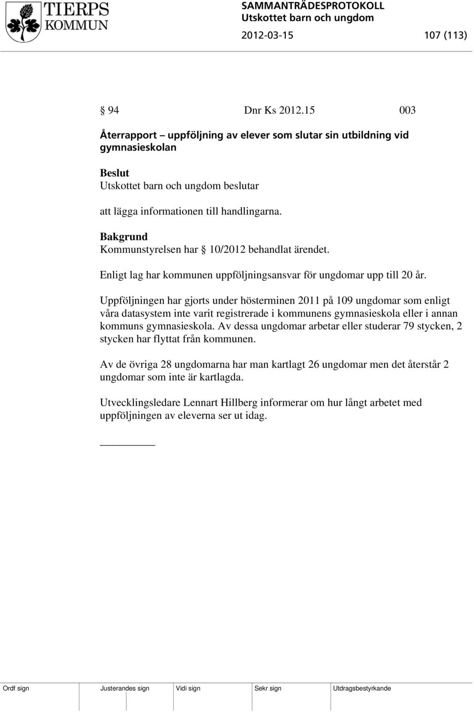 Uppföljningen har gjorts under hösterminen 2011 på 109 ungdomar som enligt våra datasystem inte varit registrerade i kommunens gymnasieskola eller i annan kommuns gymnasieskola.