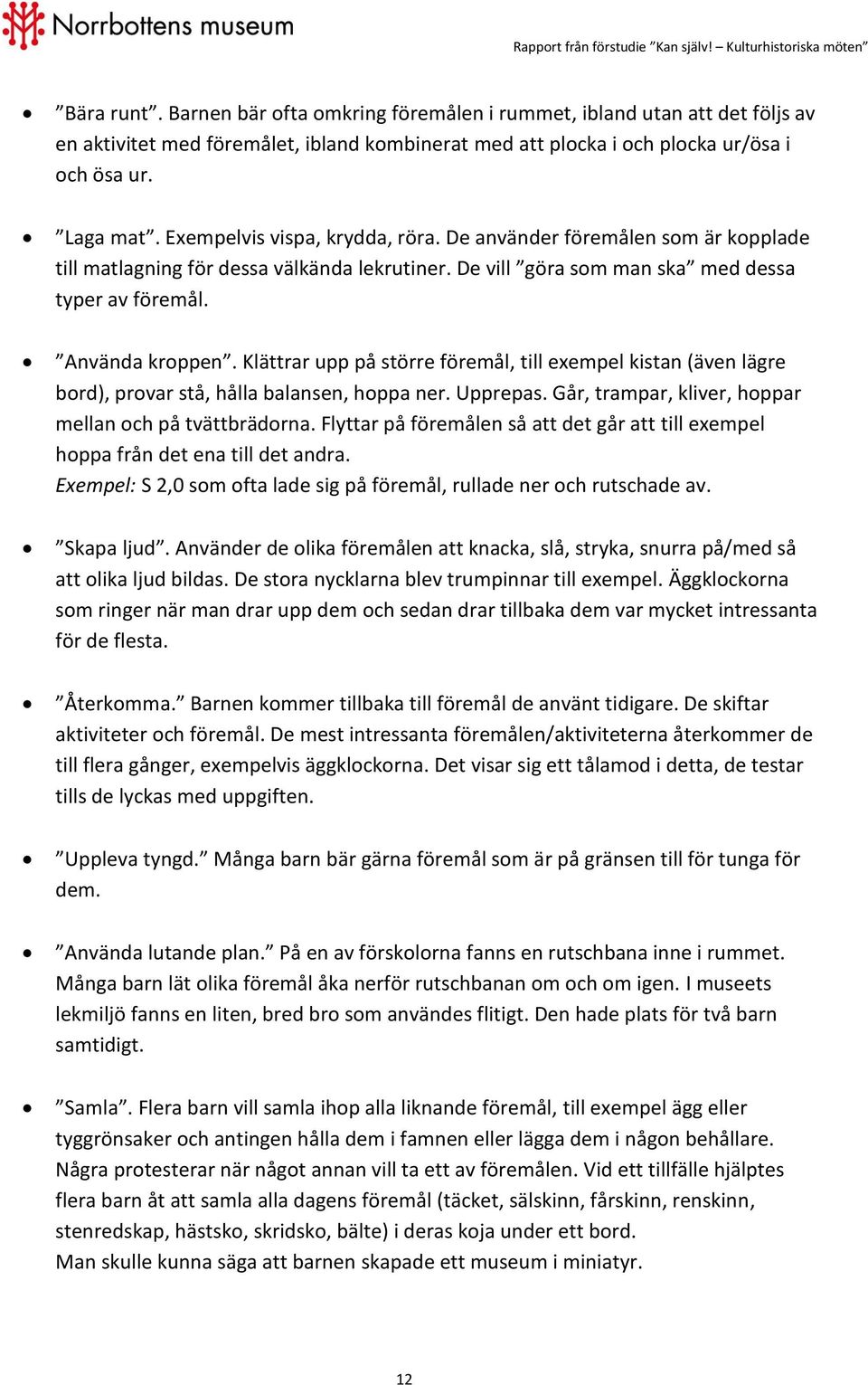 Klättrar upp på större föremål, till exempel kistan (även lägre bord), provar stå, hålla balansen, hoppa ner. Upprepas. Går, trampar, kliver, hoppar mellan och på tvättbrädorna.
