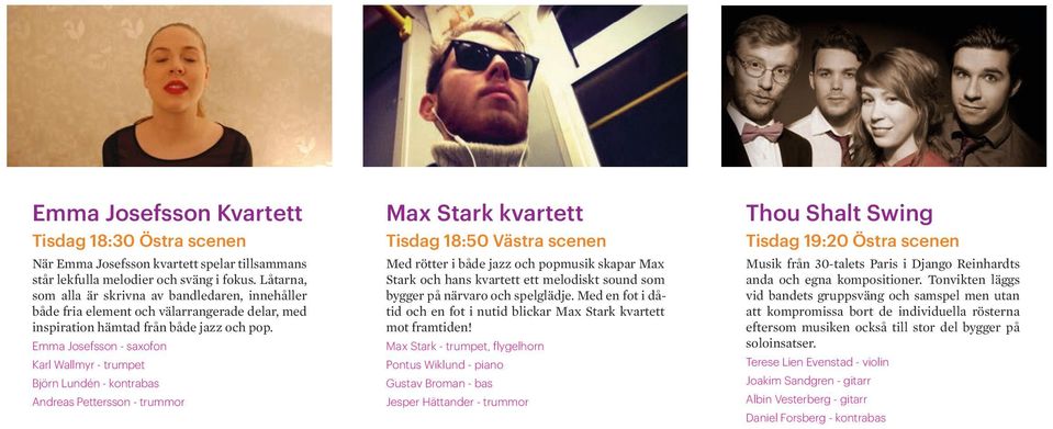 Emma Josefsson - saxofon Karl Wallmyr - trumpet Björn Lundén - kontrabas Andreas Pettersson - trummor Max Stark kvartett Tisdag 18:50 Västra scenen Med rötter i både jazz och popmusik skapar Max