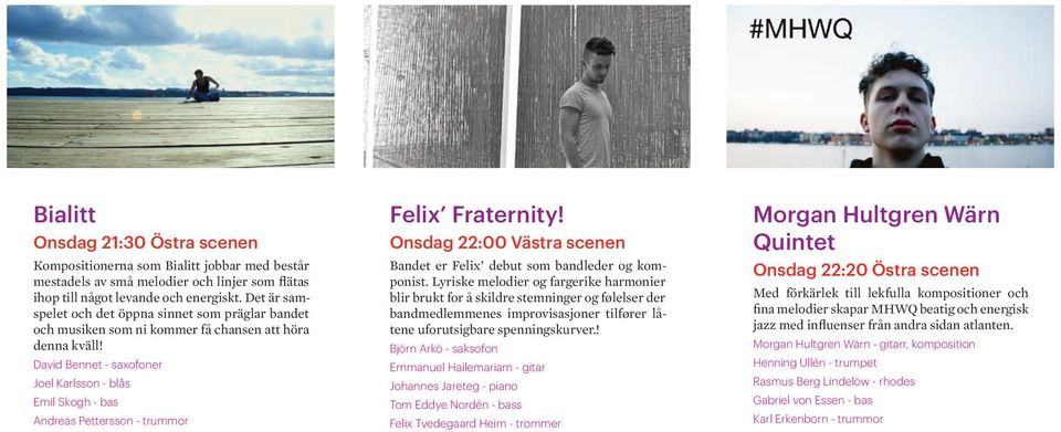 David Bennet - saxofoner Joel Karlsson - blås Emil Skogh - bas Andreas Pettersson - trummor Felix Fraternity! Onsdag 22:00 Västra scenen Bandet er Felix debut som bandleder og komponist.