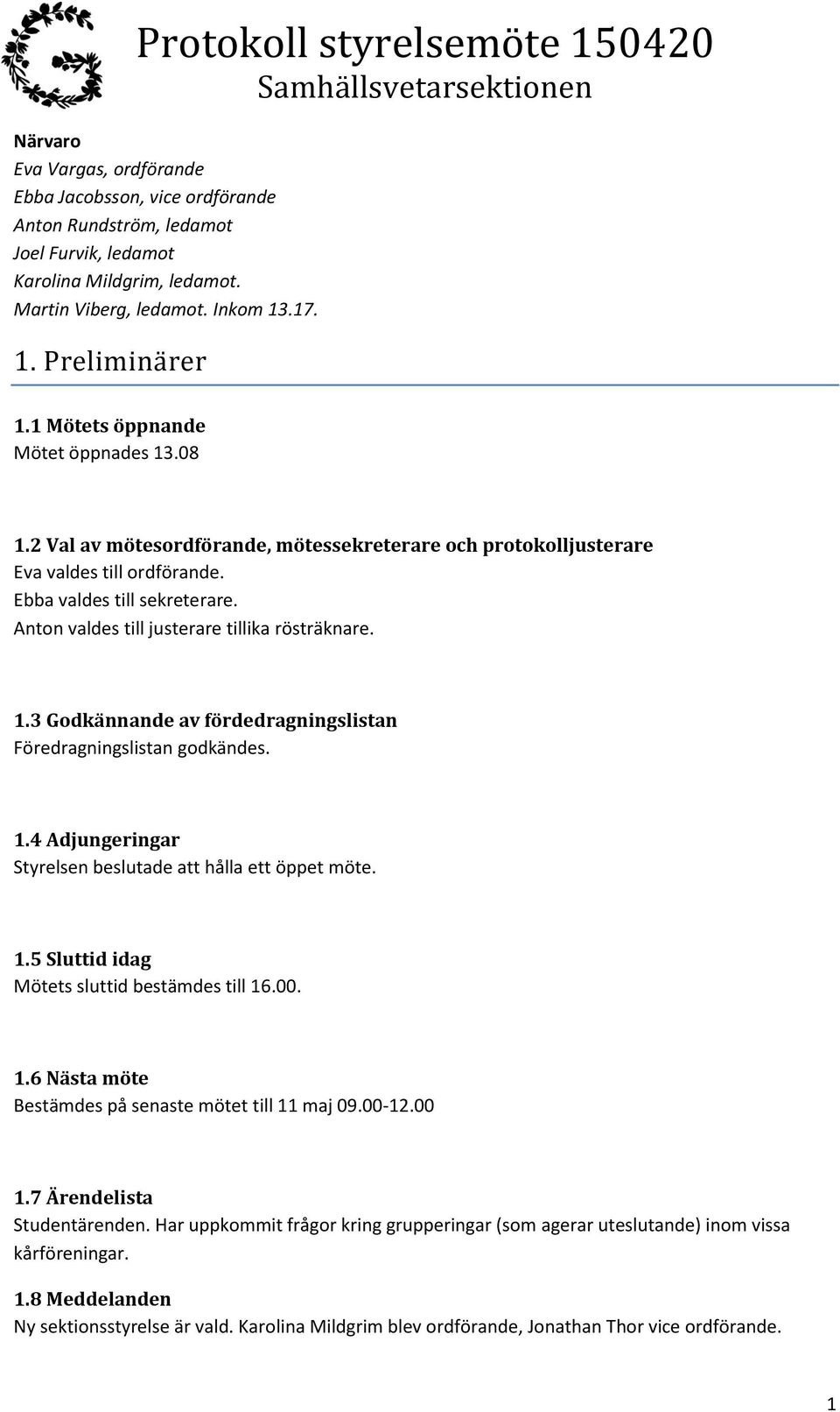 Anton valdes till justerare tillika rösträknare. 1.3 Godkännande av fördedragningslistan Föredragningslistan godkändes. 1.4 Adjungeringar Styrelsen beslutade att hålla ett öppet möte. 1.5 Sluttid idag Mötets sluttid bestämdes till 16.