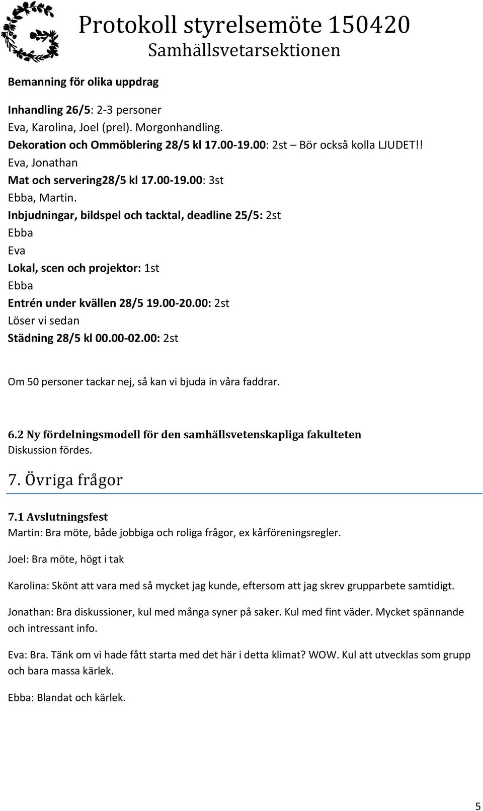 Inbjudningar, bildspel och tacktal, deadline 25/5: 2st Ebba Eva Lokal, scen och projektor: 1st Ebba Entrén under kvällen 28/5 19.00-20.00: 2st Löser vi sedan Städning 28/5 kl 00.00-02.