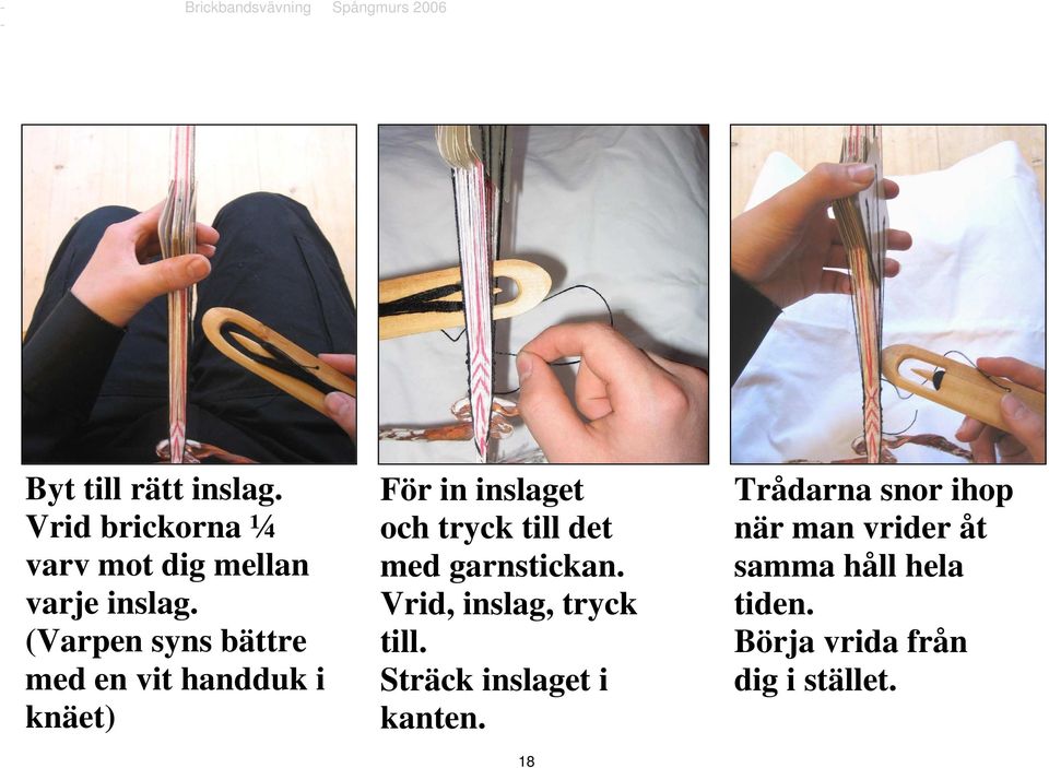 det med garnstickan. Vrid, inslag, tryck till. Sträck inslaget i kanten.