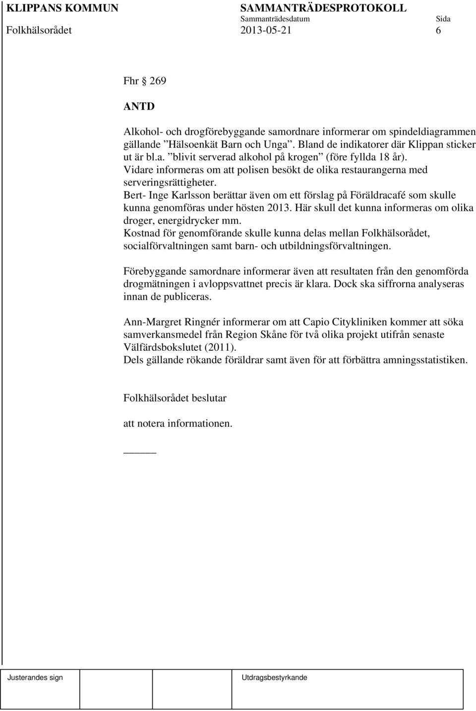 Bert- Inge Karlsson berättar även om ett förslag på Föräldracafé som skulle kunna genomföras under hösten 2013. Här skull det kunna informeras om olika droger, energidrycker mm.