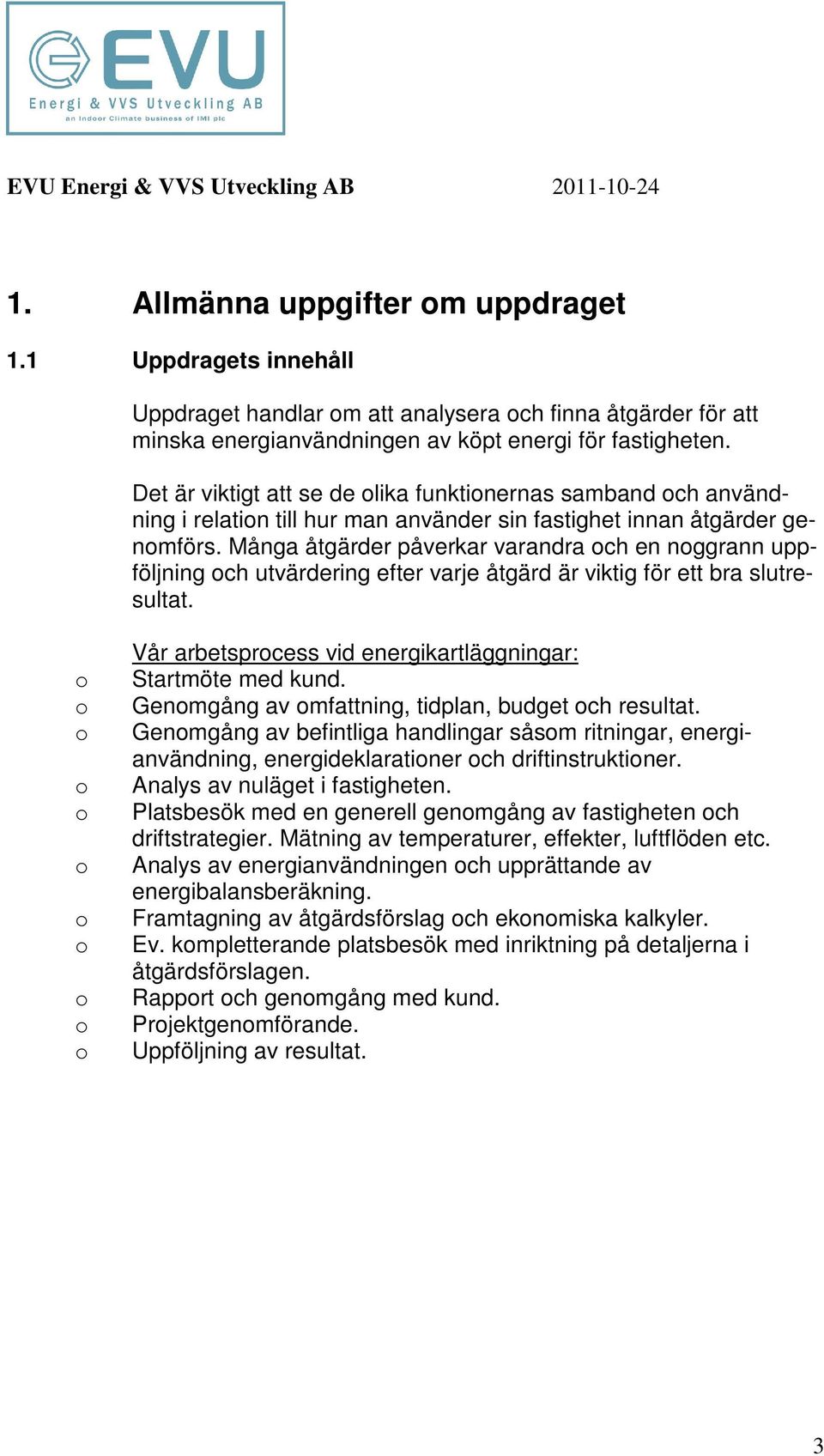 Många åtgärder påverkar varandra ch en nggrann uppföljning ch utvärdering efter varje åtgärd är viktig för ett bra slutresultat. Vår arbetsprcess vid energikartläggningar: Startmöte med kund.