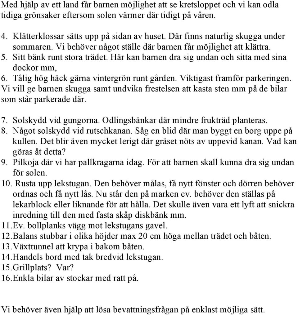 Tålig hög häck gärna vintergrön runt gården. Viktigast framför parkeringen. Vi vill ge barnen skugga samt undvika frestelsen att kasta sten mm på de bilar som står parkerade där. 7.