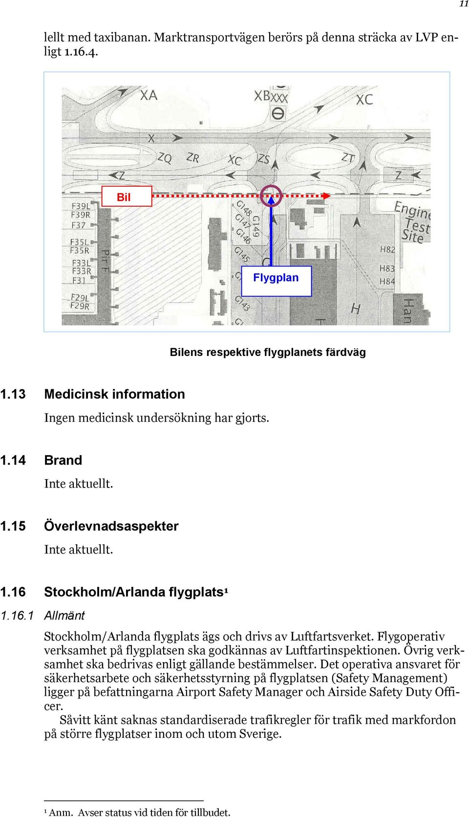 Stockholm/Arlanda flygplats 1 1.16.1 Allmänt Stockholm/Arlanda flygplats ägs och drivs av Luftfartsverket. Flygoperativ verksamhet på flygplatsen ska godkännas av Luftfartinspektionen.