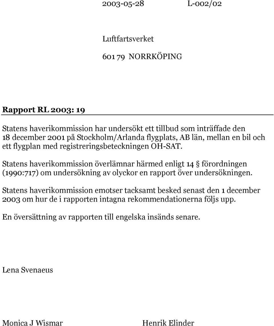 Statens haverikommission överlämnar härmed enligt 14 förordningen (1990:717) om undersökning av olyckor en rapport över undersökningen.