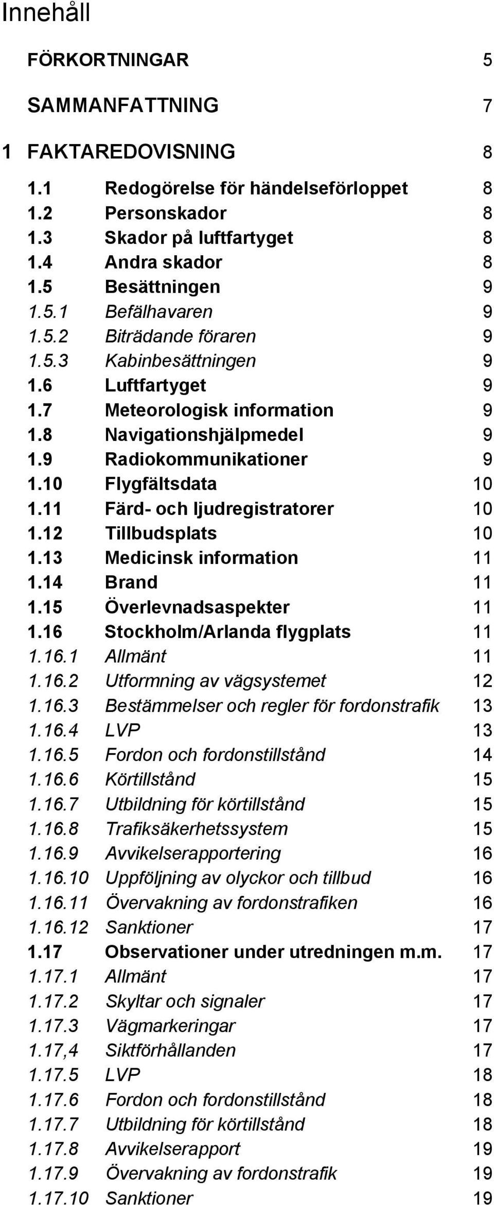 11 Färd- och ljudregistratorer 10 1.12 Tillbudsplats 10 1.13 Medicinsk information 11 1.14 Brand 11 1.15 Överlevnadsaspekter 11 1.16 Stockholm/Arlanda flygplats 11 1.16.1 Allmänt 11 1.16.2 Utformning av vägsystemet 12 1.