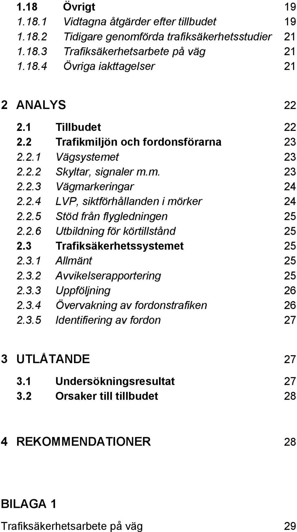 2.6 Utbildning för körtillstånd 25 2.3 Trafiksäkerhetssystemet 25 2.3.1 Allmänt 25 2.3.2 Avvikelserapportering 25 2.3.3 Uppföljning 26 2.3.4 Övervakning av fordonstrafiken 26 2.3.5 Identifiering av fordon 27 3 UTLÅTANDE 27 3.