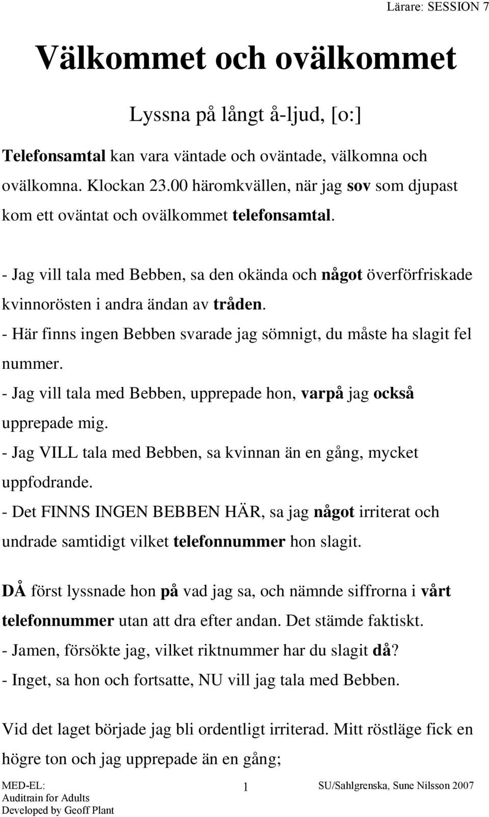- Här finns ingen Bebben svarade jag sömnigt, du måste ha slagit fel nummer. - Jag vill tala med Bebben, upprepade hon, varpå jag också upprepade mig.