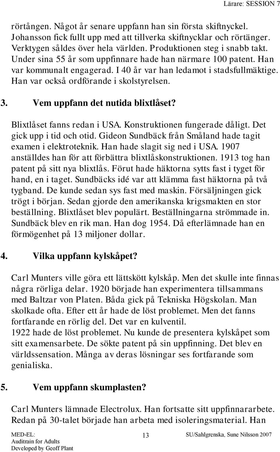 Han var också ordförande i skolstyrelsen. 3. Vem uppfann det nutida blixtlåset? Blixtlåset fanns redan i USA. Konstruktionen fungerade dåligt. Det gick upp i tid och otid.