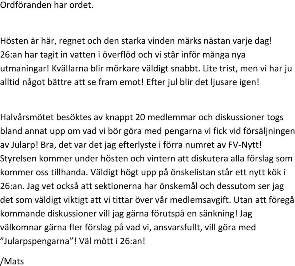 Halvårsmötet besöktes av knappt 20 medlemmar och diskussioner togs bland annat upp om vad vi bör göra med pengarna vi fick vid försäljningen av Jularp!