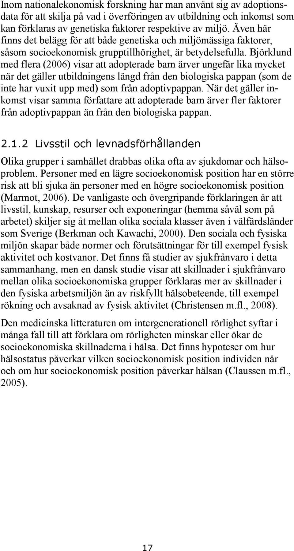 Björklund med flera (2006) visar att adopterade barn ärver ungefär lika mycket när det gäller utbildningens längd från den biologiska pappan (som de inte har vuxit upp med) som från adoptivpappan.