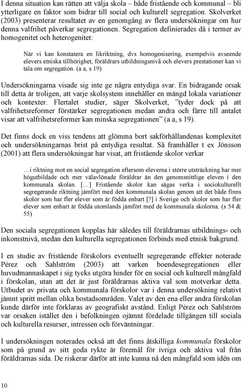 Segregation definierades då i termer av homogenitet och heterogenitet: När vi kan konstatera en likriktning, dvs homogenisering, exempelvis avseende elevers etniska tillhörighet, föräldrars