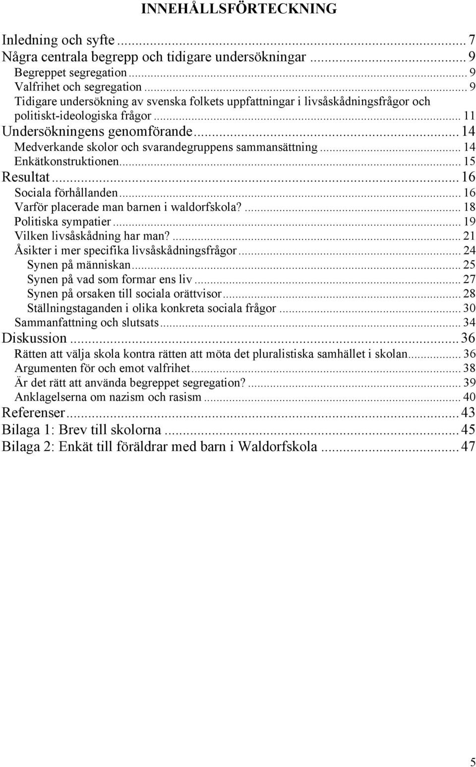 .. 14 Medverkande skolor och svarandegruppens sammansättning... 14 Enkätkonstruktionen... 15 Resultat... 16 Sociala förhållanden... 16 Varför placerade man barnen i waldorfskola?