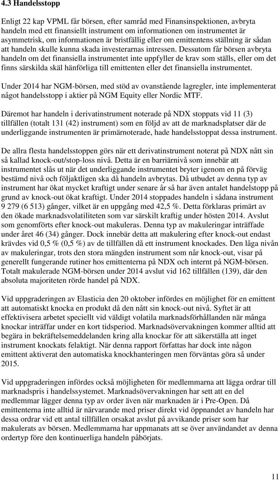 Dessutom får börsen avbryta handeln om det finansiella instrumentet inte uppfyller de krav som ställs, eller om det finns särskilda skäl hänförliga till emittenten eller det finansiella instrumentet.