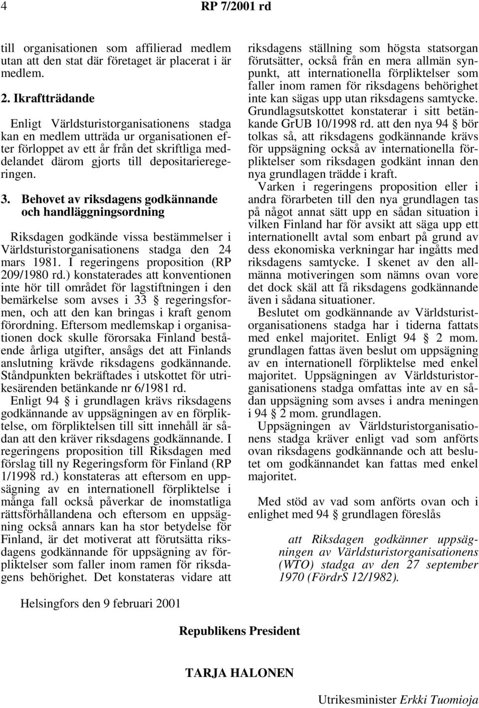 Behovet av riksdagens godkännande och handläggningsordning Riksdagen godkände vissa bestämmelser i Världsturistorganisationens stadga den 24 mars 1981. I regeringens proposition (RP 209/1980 rd.