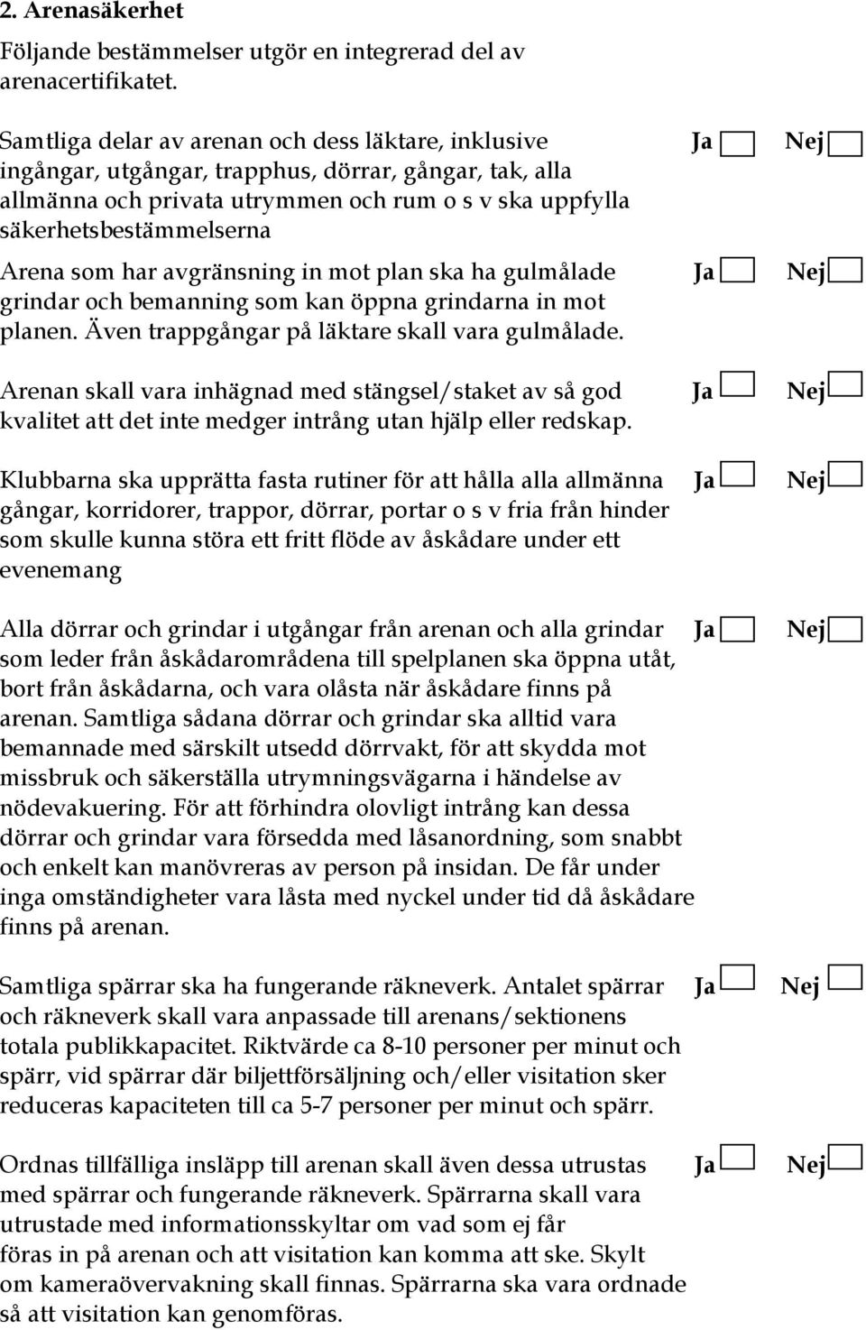 Arena som har avgränsning in mot plan ska ha gulmålade Ja Nej grindar och bemanning som kan öppna grindarna in mot planen. Även trappgångar på läktare skall vara gulmålade.