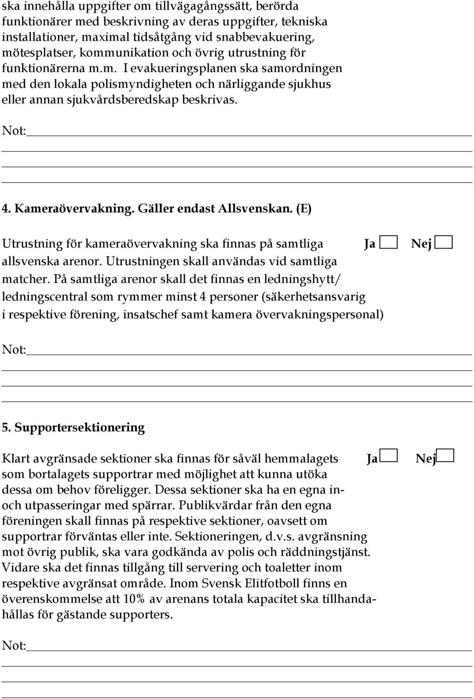 Kameraövervakning. Gäller endast Allsvenskan. (E) Utrustning för kameraövervakning ska finnas på samtliga Ja Nej allsvenska arenor. Utrustningen skall användas vid samtliga matcher.