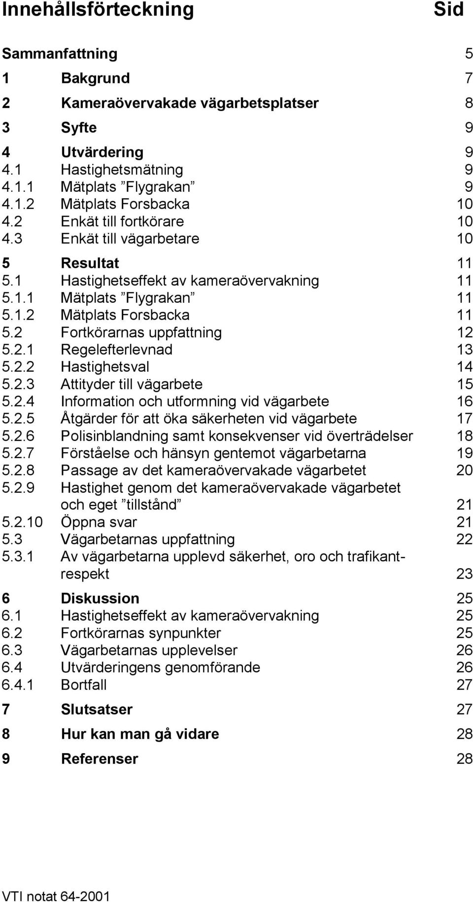 2.2 Hastighetsval 14.2.3 Attityder till vägarbete 1.2.4 Information och utformning vid vägarbete 16.2. Åtgärder för att öka säkerheten vid vägarbete 17.2.6 Polisinblandning samt konsekvenser vid överträdelser 18.