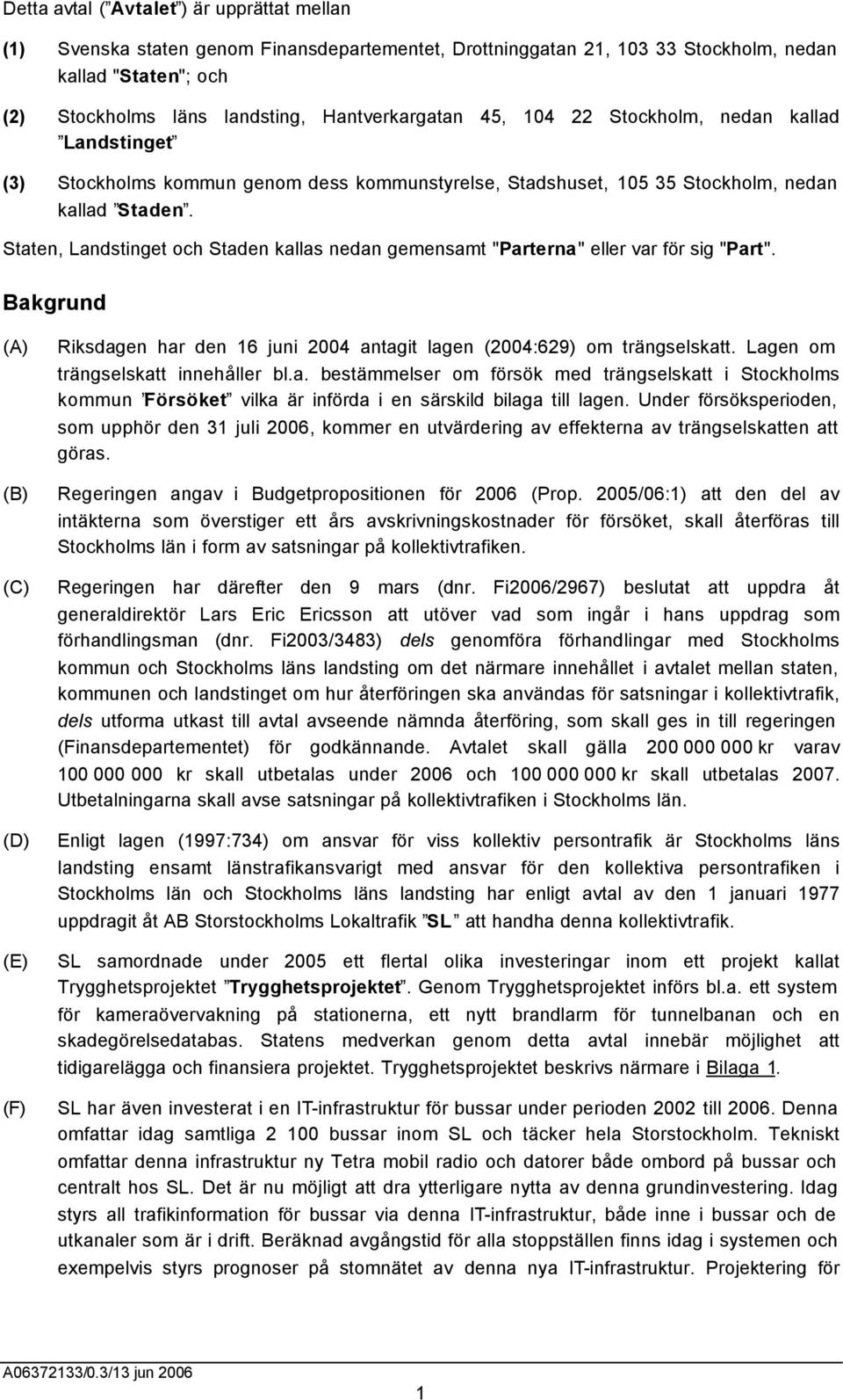 Staten, Landstinget och Staden kallas nedan gemensamt "Parterna" eller var för sig "Part". Bakgrund (A) (B) (C) (D) (E) (F) Riksdagen har den 16 juni 2004 antagit lagen (2004:629) om trängselskatt.