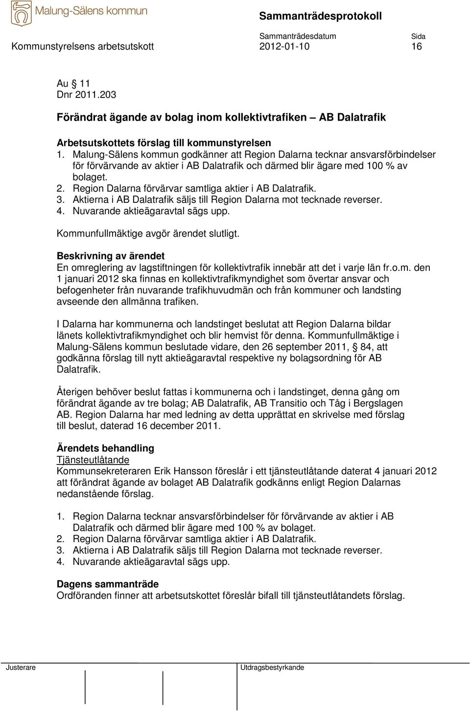 Region Dalarna förvärvar samtliga aktier i AB Dalatrafik. 3. Aktierna i AB Dalatrafik säljs till Region Dalarna mot tecknade reverser. 4. Nuvarande aktieägaravtal sägs upp.