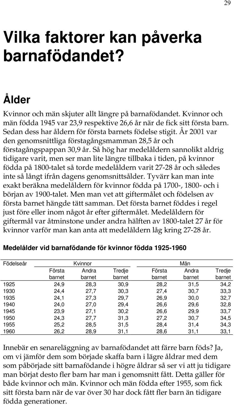 Så hög har medelåldern sannolikt aldrig tidigare varit, men ser man lite längre tillbaka i tiden, på kvinnor födda på 1800-talet så torde medelåldern varit 27-28 år och således inte så långt ifrån