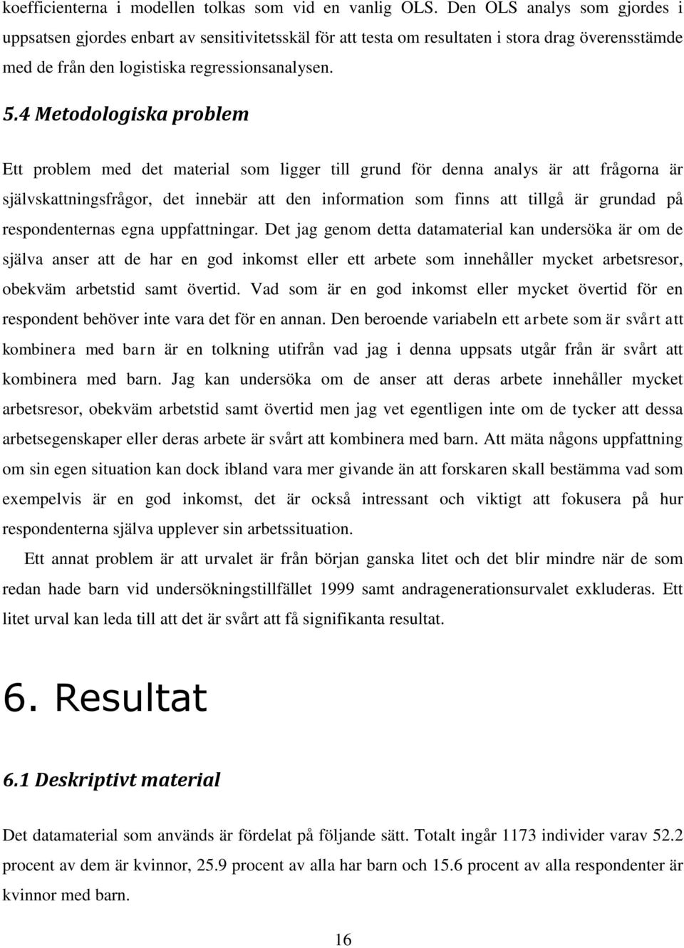 4 Metodologiska problem Ett problem med det material som ligger till grund för denna analys är att frågorna är självskattningsfrågor, det innebär att den information som finns att tillgå är grundad