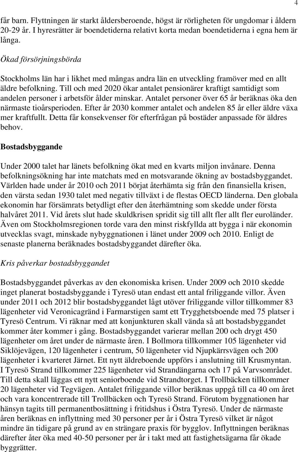 Till och med 2020 ökar antalet pensionärer kraftigt samtidigt som andelen personer i arbetsför ålder minskar. Antalet personer över 65 år beräknas öka den närmaste tioårsperioden.