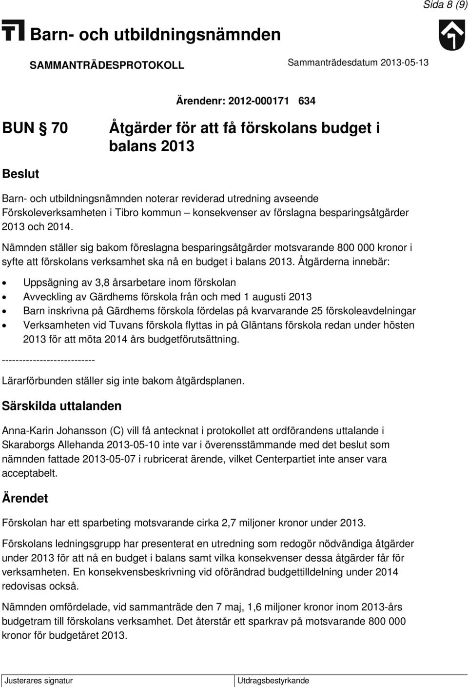 Åtgärderna innebär: Uppsägning av 3,8 årsarbetare inom förskolan Avveckling av Gärdhems förskola från och med 1 augusti 2013 Barn inskrivna på Gärdhems förskola fördelas på kvarvarande 25