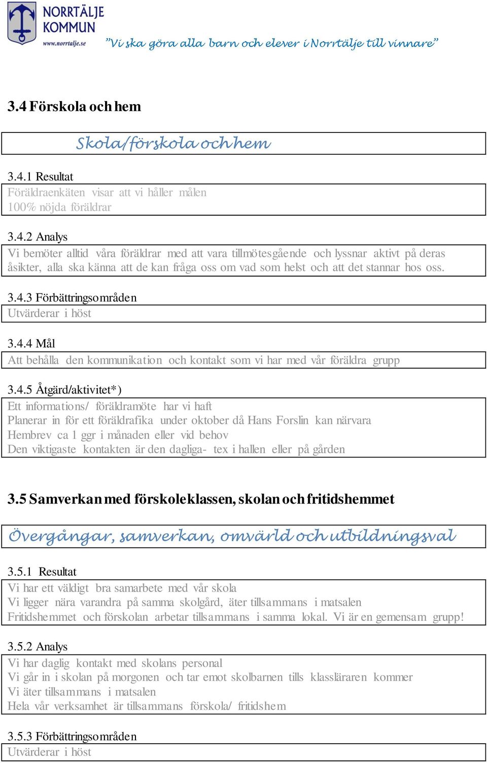 föräldrafika under oktober då Hans Forslin kan närvara Hembrev ca 1 ggr i månaden eller vid behov Den viktigaste kontakten är den dagliga- tex i hallen eller på gården 3.