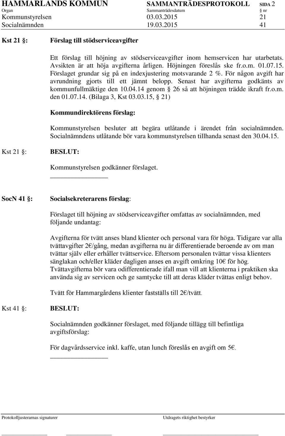 För någon avgift har avrundning gjorts till ett jämnt belopp. Senast har avgifterna godkänts av kommunfullmäktige den 10.04.14 genom 26 så att höjningen trädde ikraft fr.o.m. den 01.07.14. (Bilaga 3, Kst 03.