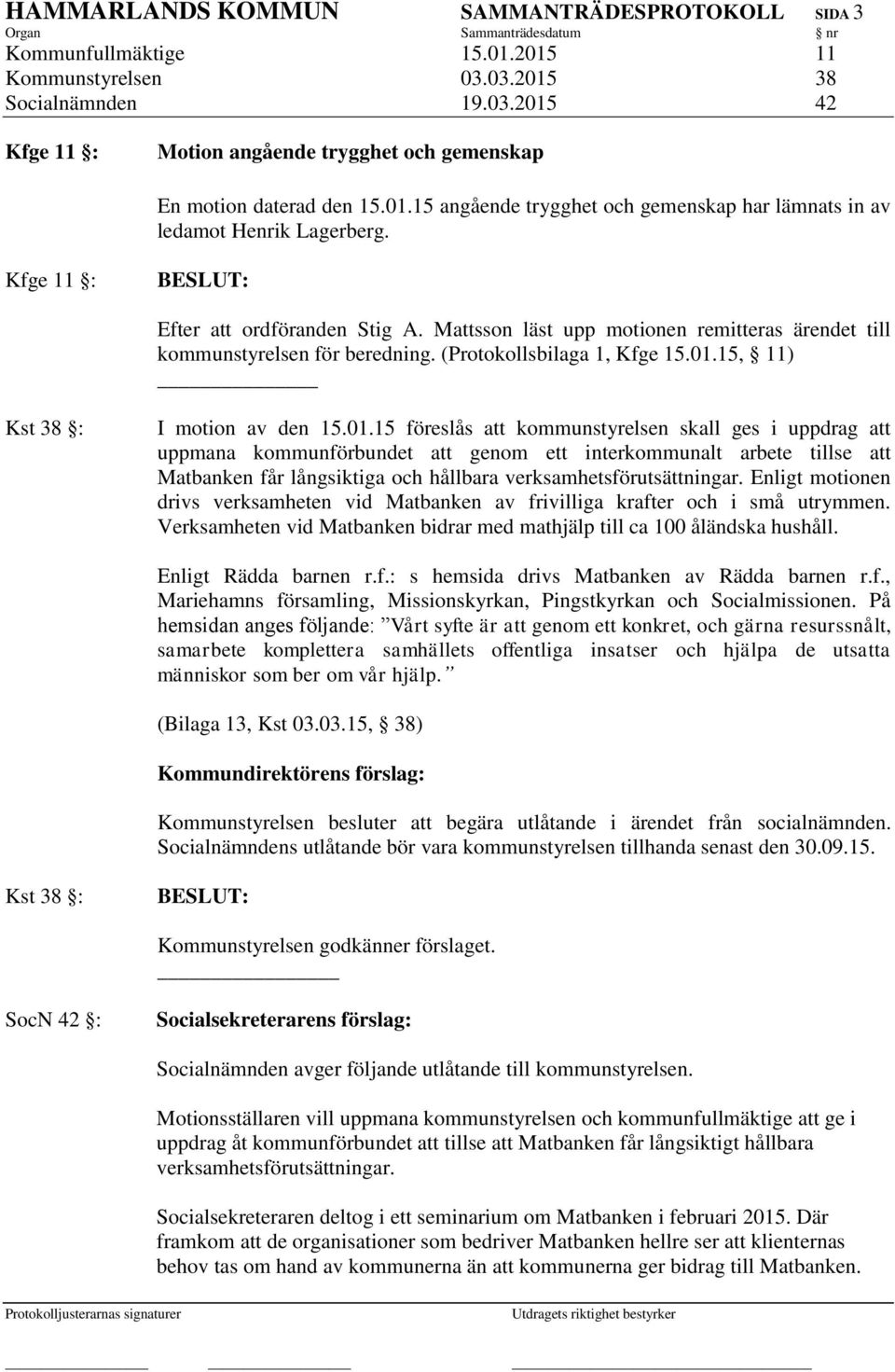 Mattsson läst upp motionen remitteras ärendet till kommunstyrelsen för beredning. (Protokollsbilaga 1, Kfge 15.01.