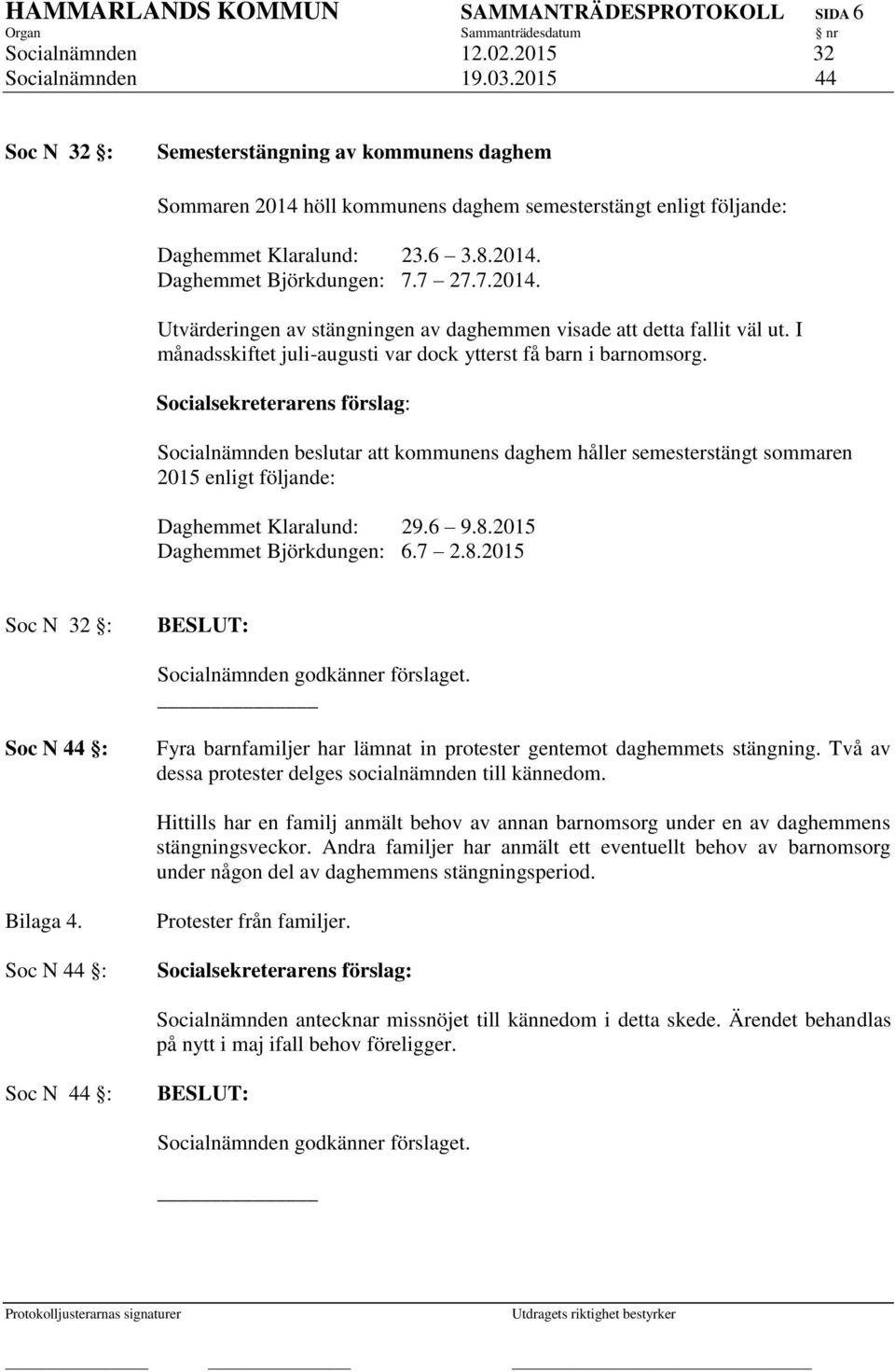 I månadsskiftet juli-augusti var dock ytterst få barn i barnomsorg. Socialnämnden beslutar att kommunens daghem håller semesterstängt sommaren 2015 enligt följande: Daghemmet Klaralund: 29.6 9.8.