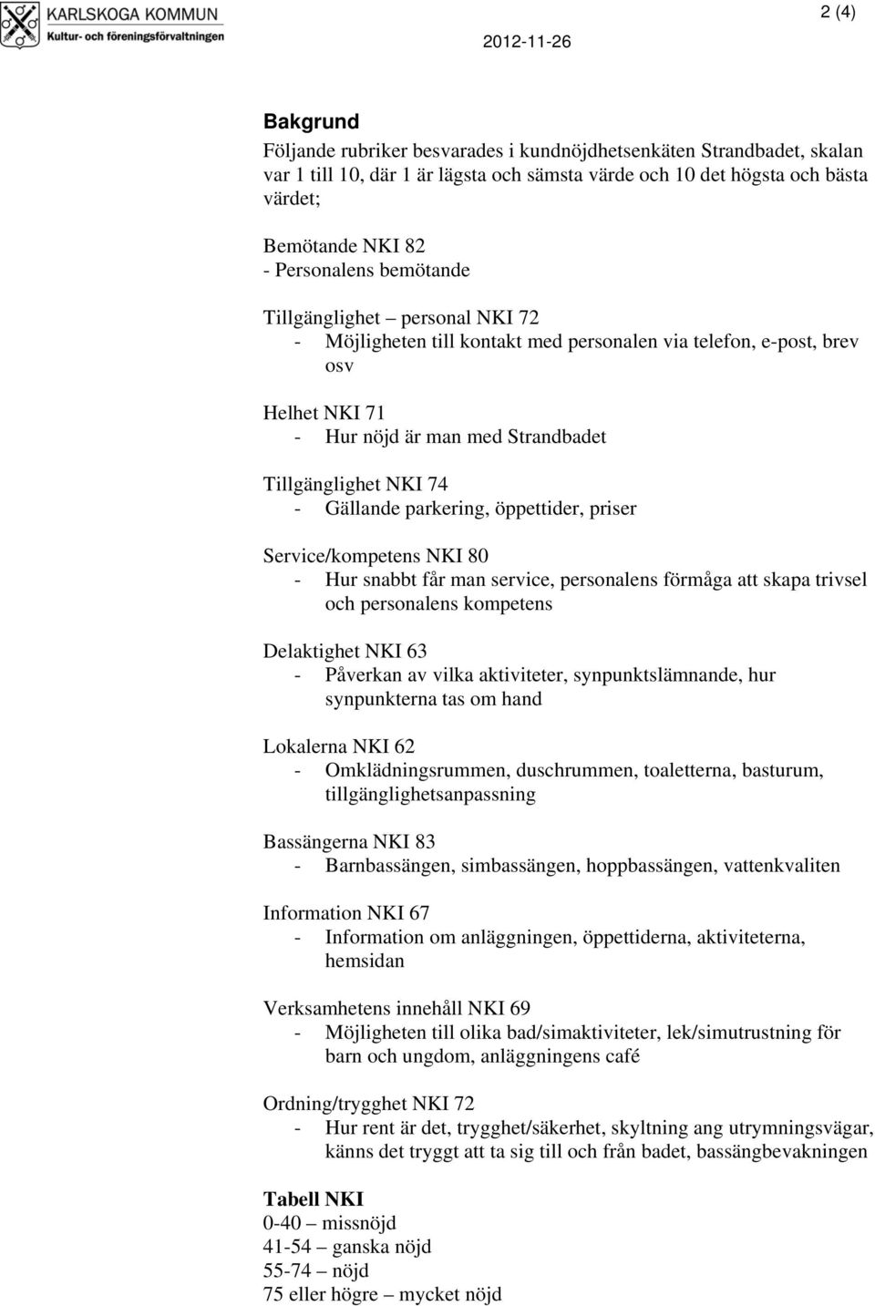 Gällande parkering, öppettider, priser Service/kompetens NKI 80 - Hur snabbt får man service, personalens förmåga att skapa trivsel och personalens kompetens Delaktighet NKI 63 - Påverkan av vilka