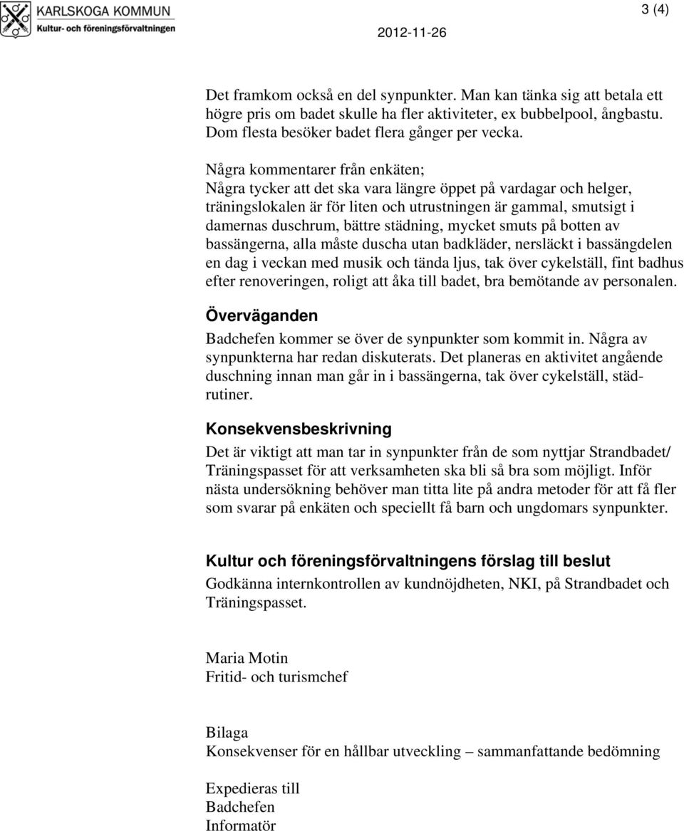 Några kommentarer från enkäten; Några tycker att det ska vara längre öppet på vardagar och helger, träningslokalen är för liten och utrustningen är gammal, smutsigt i damernas duschrum, bättre