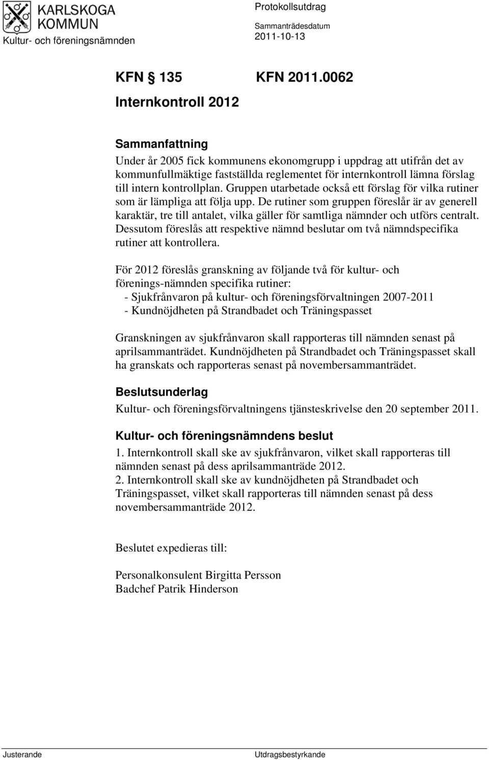 kontrollplan. Gruppen utarbetade också ett förslag för vilka rutiner som är lämpliga att följa upp.