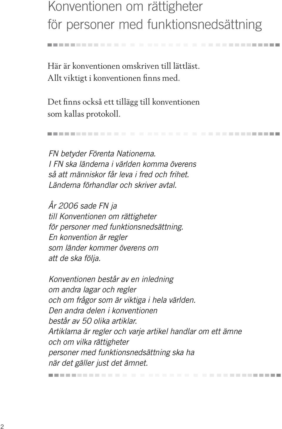 Länderna förhandlar och skriver avtal. År 2006 sade FN ja till Konventionen om rättigheter för personer med funktionsnedsättning. En konvention är regler som länder kommer överens om att de ska följa.