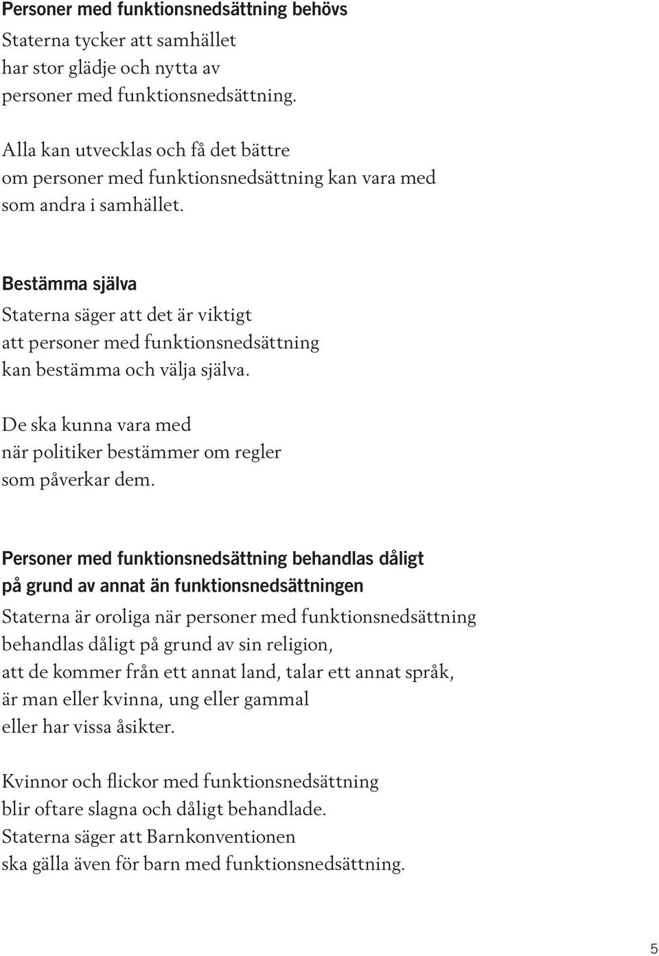 Bestämma själva Staterna säger att det är viktigt att personer med funktionsnedsättning kan bestämma och välja själva. De ska kunna vara med när politiker bestämmer om regler som påverkar dem.