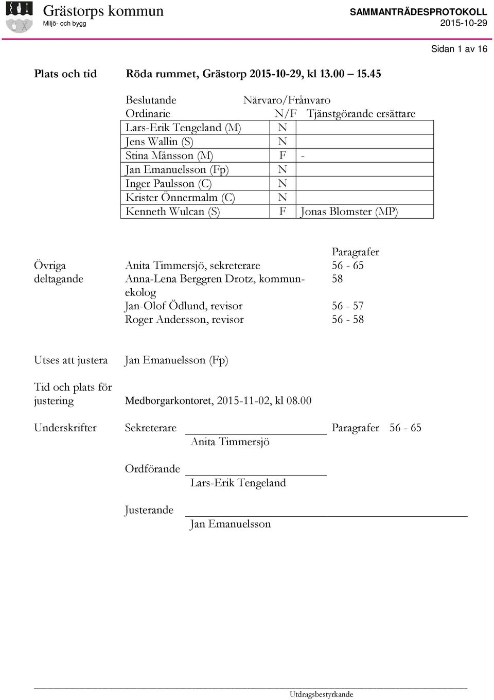 (C) N Krister Önnermalm (C) N Kenneth Wulcan (S) F Jonas Blomster (MP) Övriga deltagande Anita Timmersjö, sekreterare Anna-Lena Berggren Drotz, kommunekolog Jan-Olof Ödlund,